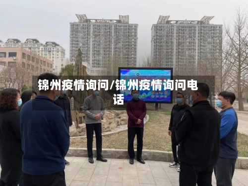 锦州疫情询问/锦州疫情询问电话-第1张图片