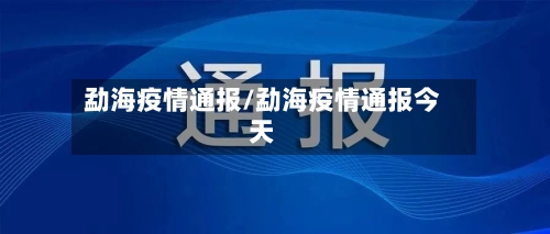勐海疫情通报/勐海疫情通报今天-第1张图片