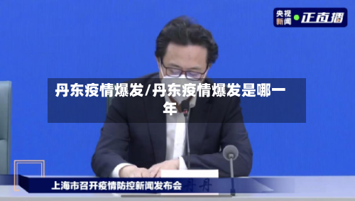 丹东疫情爆发/丹东疫情爆发是哪一年-第1张图片