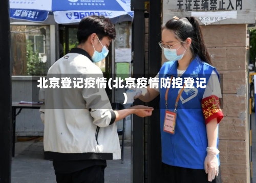 北京登记疫情(北京疫情防控登记)-第3张图片