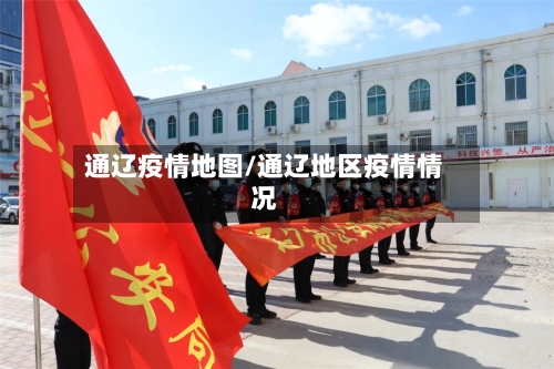 通辽疫情地图/通辽地区疫情情况-第1张图片