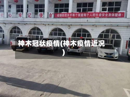 神木冠状疫情(神木疫情近况)-第1张图片