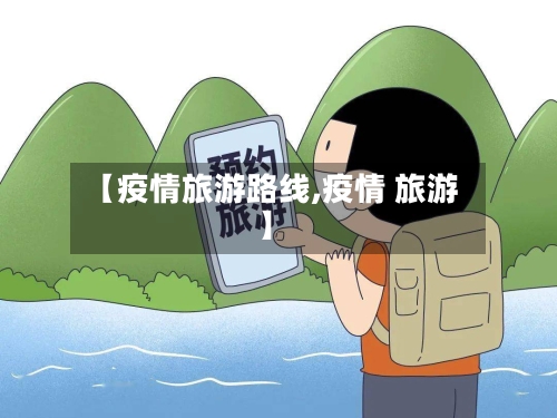 【疫情旅游路线,疫情 旅游】-第1张图片