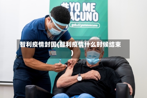 智利疫情封国(智利疫情什么时候结束)-第3张图片
