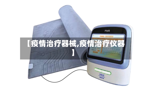 【疫情治疗器械,疫情治疗仪器】-第1张图片