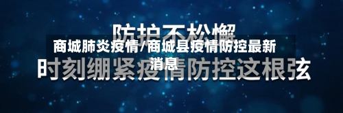 商城肺炎疫情/商城县疫情防控最新消息-第1张图片