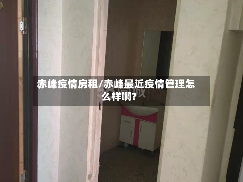 赤峰疫情房租/赤峰最近疫情管理怎么样啊?-第3张图片