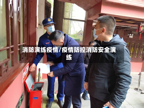 消防演练疫情/疫情防控消防安全演练-第3张图片