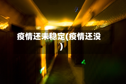 疫情还未稳定(疫情还没)-第1张图片
