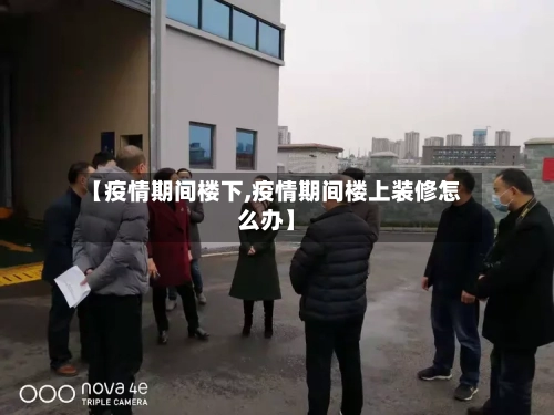 【疫情期间楼下,疫情期间楼上装修怎么办】-第1张图片