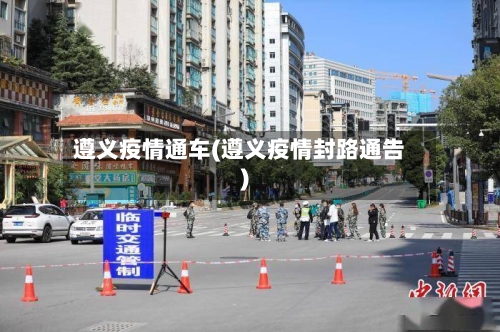 遵义疫情通车(遵义疫情封路通告)-第1张图片