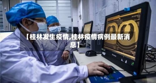 【桂林发生疫情,桂林疫情病例最新消息】-第3张图片