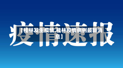 【桂林发生疫情,桂林疫情病例最新消息】-第2张图片