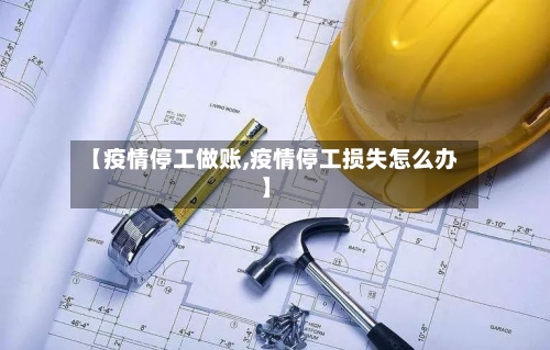 【疫情停工做账,疫情停工损失怎么办】-第1张图片