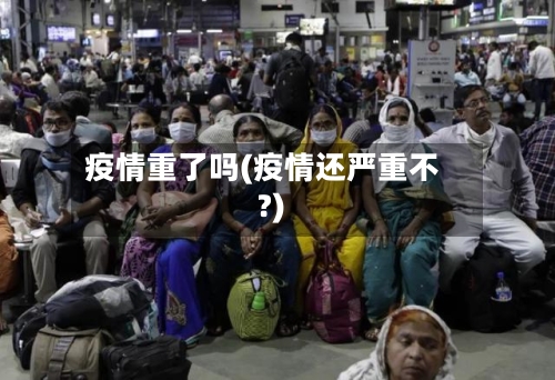 疫情重了吗(疫情还严重不?)-第1张图片