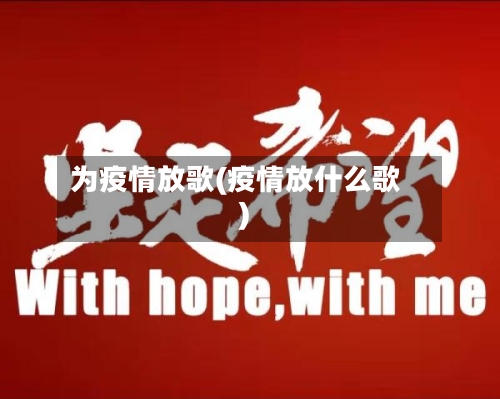 为疫情放歌(疫情放什么歌)-第1张图片