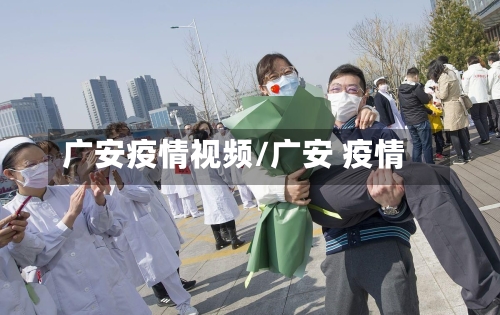 广安疫情视频/广安 疫情-第1张图片