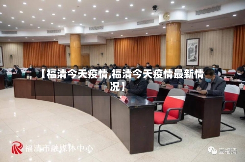 【福清今天疫情,福清今天疫情最新情况】-第1张图片