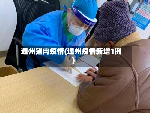 通州猪肉疫情(通州疫情新增1例)-第1张图片