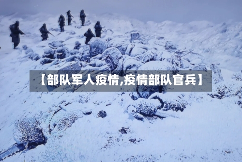 【部队军人疫情,疫情部队官兵】-第1张图片