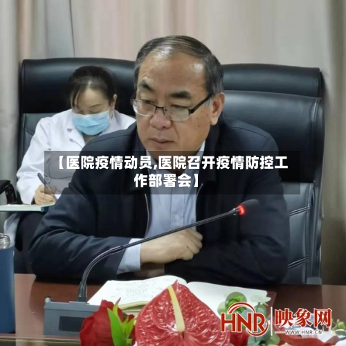 【医院疫情动员,医院召开疫情防控工作部署会】-第1张图片