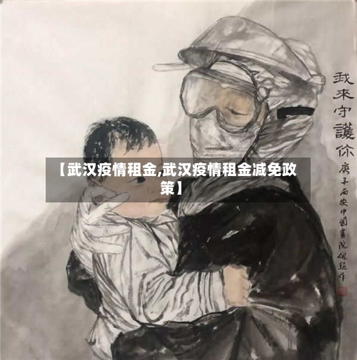 【武汉疫情租金,武汉疫情租金减免政策】-第1张图片