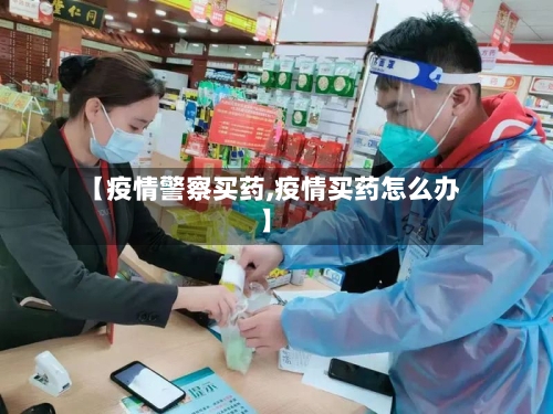 【疫情警察买药,疫情买药怎么办】-第3张图片