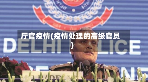 厅官疫情(疫情处理的高级官员)-第3张图片