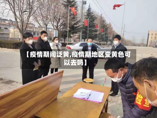 【疫情期间泛黄,疫情期地区变黄色可以去吗】-第2张图片