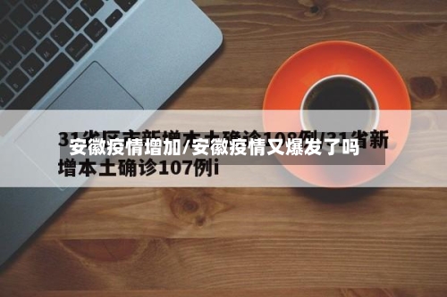 安徽疫情增加/安徽疫情又爆发了吗-第1张图片