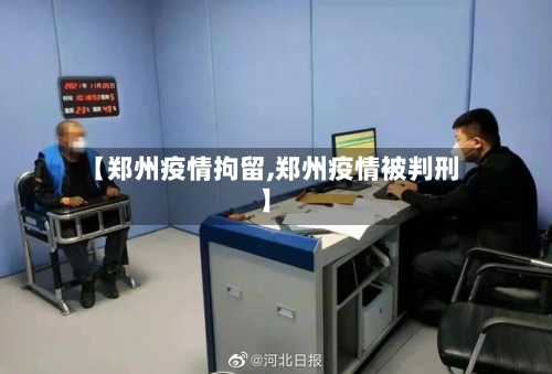 【郑州疫情拘留,郑州疫情被判刑】-第1张图片