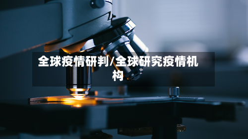 全球疫情研判/全球研究疫情机构-第2张图片