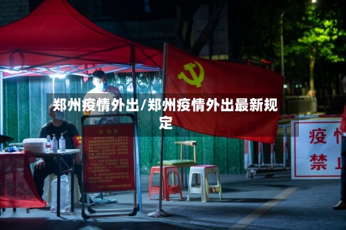 郑州疫情外出/郑州疫情外出最新规定-第1张图片