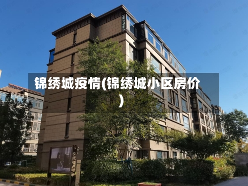 锦绣城疫情(锦绣城小区房价)-第1张图片