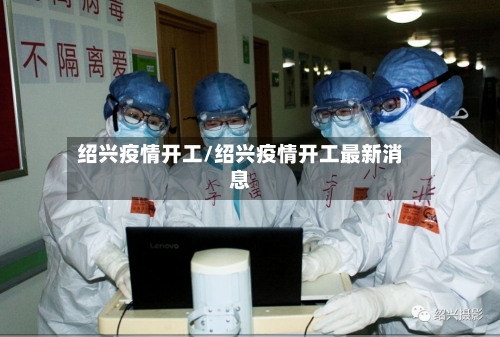 绍兴疫情开工/绍兴疫情开工最新消息-第1张图片