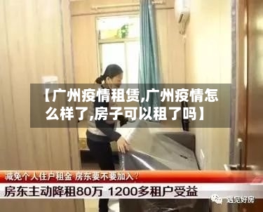 【广州疫情租赁,广州疫情怎么样了,房子可以租了吗】-第1张图片