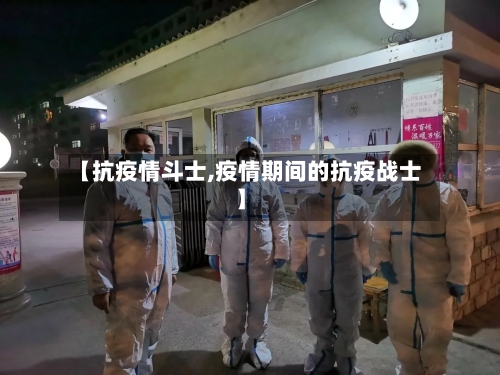 【抗疫情斗士,疫情期间的抗疫战士】-第2张图片