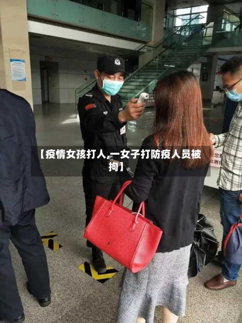 【疫情女孩打人,一女子打防疫人员被拘】-第2张图片