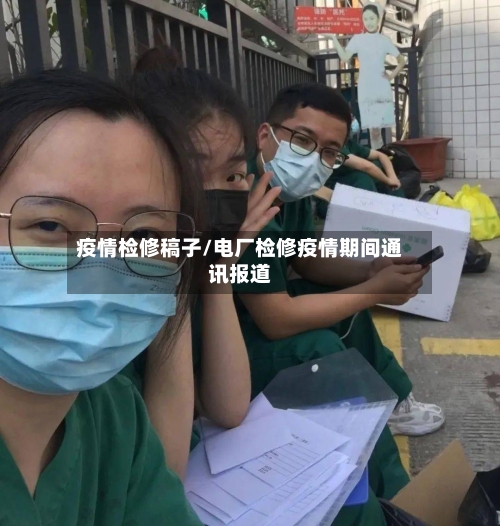 疫情检修稿子/电厂检修疫情期间通讯报道-第1张图片