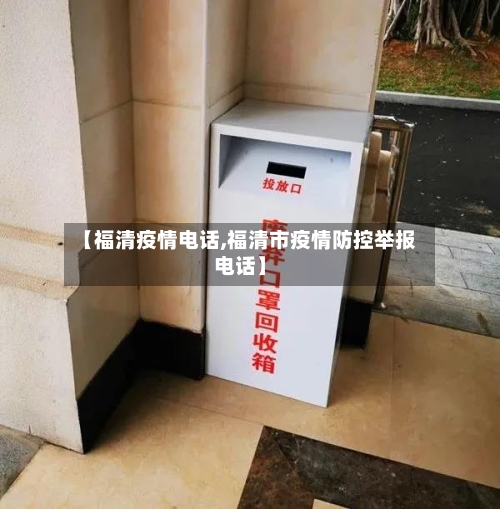【福清疫情电话,福清市疫情防控举报电话】-第3张图片
