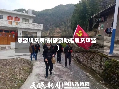 旅游脱贫疫情(旅游助推脱贫攻坚)-第3张图片