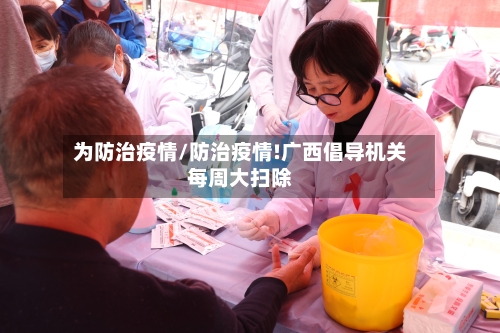 为防治疫情/防治疫情!广西倡导机关每周大扫除-第3张图片