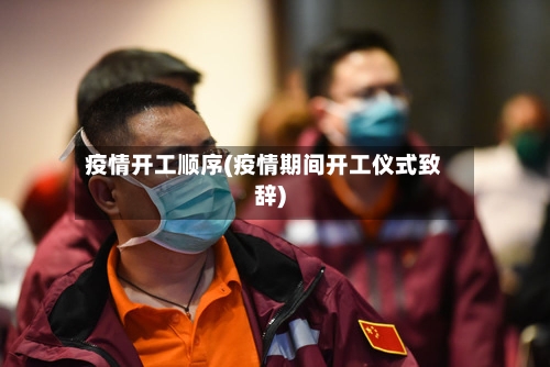 疫情开工顺序(疫情期间开工仪式致辞)-第3张图片