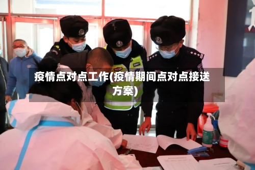 疫情点对点工作(疫情期间点对点接送方案)-第2张图片