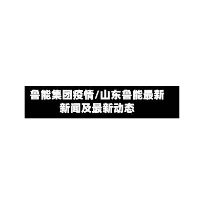 鲁能集团疫情/山东鲁能最新新闻及最新动态-第2张图片