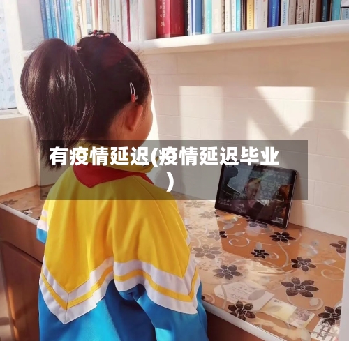 有疫情延迟(疫情延迟毕业)-第2张图片
