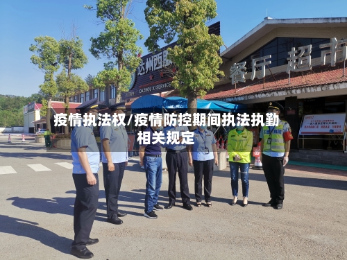 疫情执法权/疫情防控期间执法执勤相关规定-第2张图片