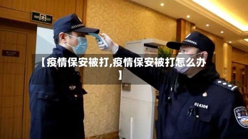 【疫情保安被打,疫情保安被打怎么办】-第3张图片