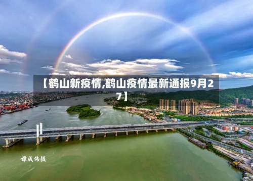 【鹤山新疫情,鹤山疫情最新通报9月27】-第2张图片