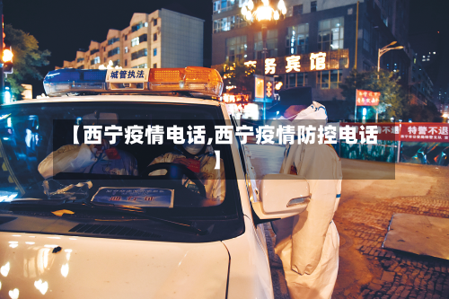 【西宁疫情电话,西宁疫情防控电话】-第2张图片